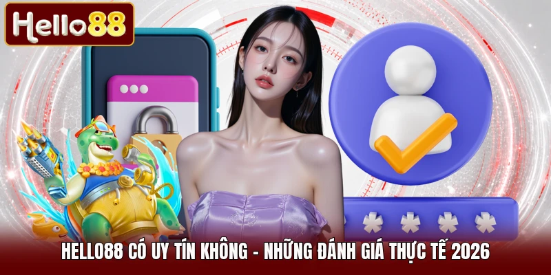 HELLO88 Có Uy Tín Không - Những Đánh Giá Thực Tế 2026