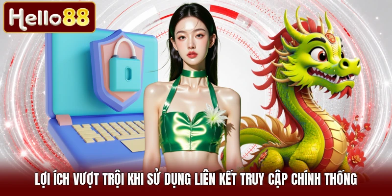 Lợi ích vượt trội khi sử dụng liên kết truy cập chính thống